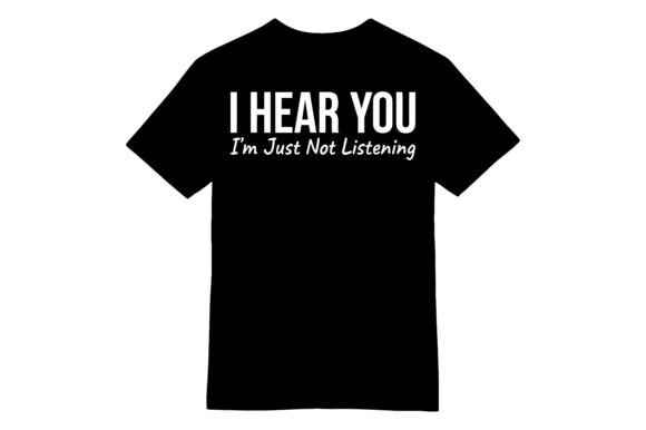 I Hear You Not Listening Graphics for T-Shirt Designs